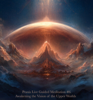 Praxis Live Meditation #6 ~Awakening the Vision of the Upper Worlds